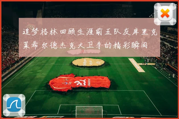 追梦格林回顾生涯前五队友库里克莱希尔德杰克大卫李的精彩瞬间
