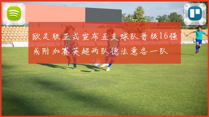 欧足联正式宣布五支球队晋级16强或附加赛英超两队德法意各一队
