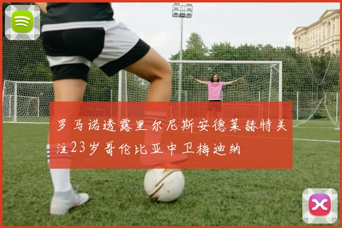 罗马诺透露里尔尼斯安德莱赫特关注23岁哥伦比亚中卫梅迪纳