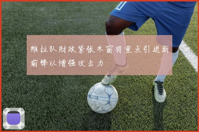 维拉队财政紧张冬窗将重点引进新前锋以增强攻击力