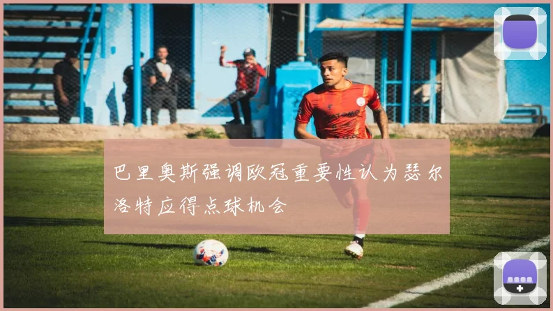 巴里奥斯强调欧冠重要性认为瑟尔洛特应得点球机会