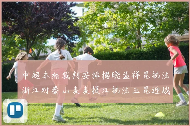 中超本轮裁判安排揭晓孟祥昆执法浙江对泰山麦麦提江执法玉昆迎战津门虎