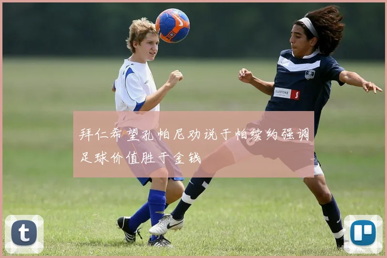 拜仁希望孔帕尼劝说于帕续约强调足球价值胜于金钱