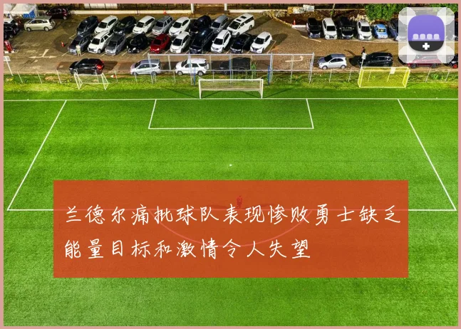 兰德尔痛批球队表现惨败勇士缺乏能量目标和激情令人失望