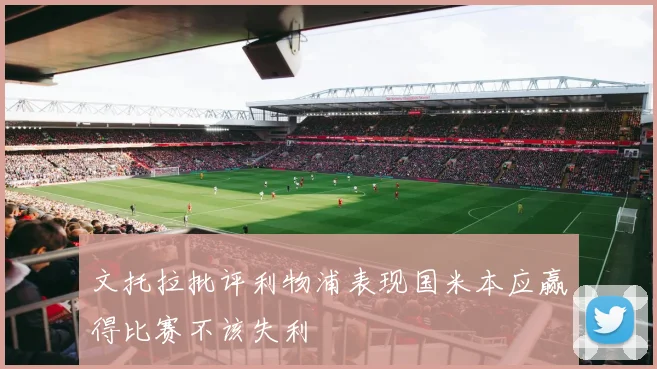 文托拉批评利物浦表现国米本应赢得比赛不该失利