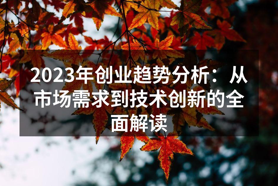 2023年创业趋势分析：从市场需求到技术创新的全面解读